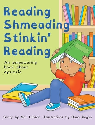 Reading Shmeading Stinkin' Reading: An empowering book about dyslexia by Gibson, Nat