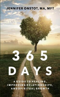 365 Days: A Guide to Healing, Improving Relationships and Spiritual Growth by Onstot Ma Mft, Jennifer