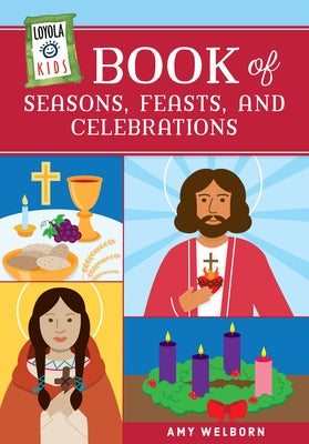 Loyola Kids Book of Seasons, Feasts, and Celebrations by Welborn, Amy