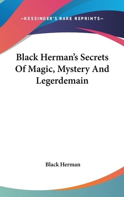 Black Herman's Secrets Of Magic, Mystery And Legerdemain by Herman, Black