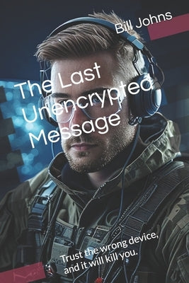 The Last Unencrypted Message: Trust the wrong device, and it will kill you. by Johns, Bill