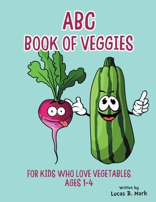 ABC Book of Veggies: For Kids Who Love Vegetables: Ages 1-4 by Mark, Lucas B.