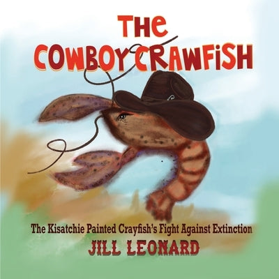 The Cowboy Crawfish: A Louisiana Legend of The Kisatchie Painted Crayfish's Fight against Extinction by Leonard, Jill