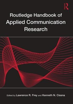 Routledge Handbook of Applied Communication Research by Frey, Lawrence R.