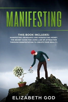 Manifesting: This book includes: Manifesting Abundance and Manifesting Money. The Secret Guide for Using Law of Attraction Through by God, Elizabeth