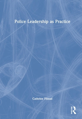 Police Leadership as Practice by Filstad, Cathrine