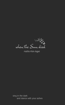 When the Sun died: sing in the dark and dance with your ashes by Bazai, Maliha Khan