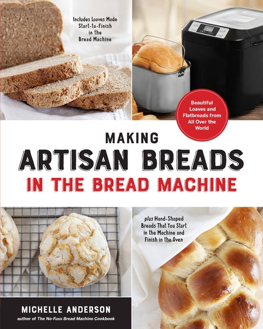 Making Artisan Breads in the Bread Machine: Beautiful Loaves and Flatbreads from All Over the World - Includes Loaves Made Start-To-Finish in the Brea by Anderson, Michelle