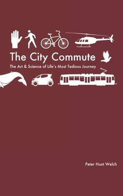 The City Commute: The Art and Science of Life's Most Tedious Journey by Welch, Peter Hunt