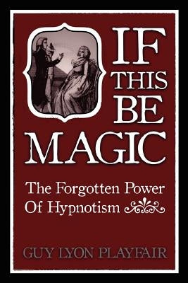 If This Be Magic: The Forgotten Power of Hypnosis by Playfair, Guy Lyon