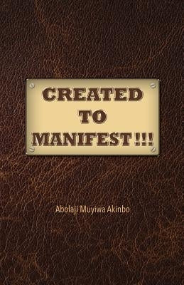 Created to Manifest!!! by Akinbo, Abolaji Muyiwa