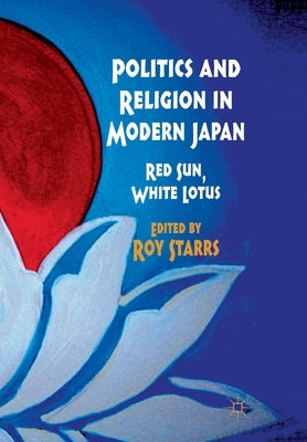 Politics and Religion in Modern Japan: Red Sun, White Lotus by Starrs, R.