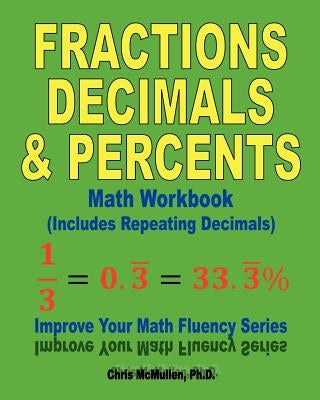 Fractions, Decimals, & Percents Math Workbook (Includes Repeating Decimals): Improve Your Math Fluency Series by McMullen, Chris