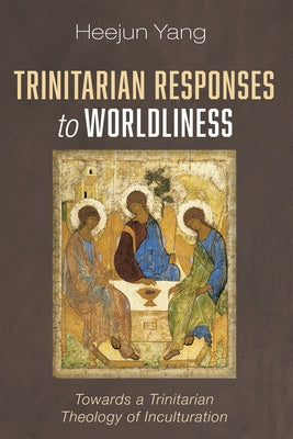 Trinitarian Responses to Worldliness by Yang, Heejun