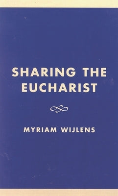 Sharing the Eucharist: A Theological Evaluation of the Post Conciliar Legislation by Wijlens, Myriam