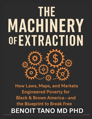 The Machinery of Extraction: How Laws, Maps, and Markets Engineered Poverty for Black & Brown America-And the Blueprint to Break Free by Tano, Benoit