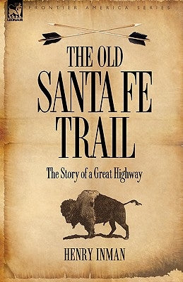 The Old Santa Fe Trail: the Story of a Great Highway by Inman, Henry