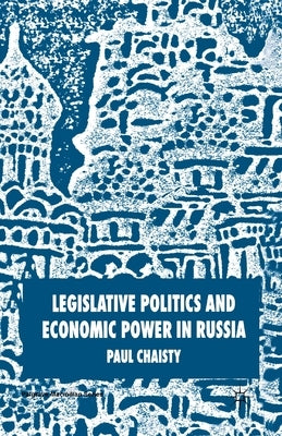 Legislative Politics and Economic Power in Russia by Chaisty, P.