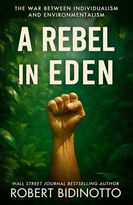 A Rebel in Eden: The War Between Individualism and Environmentalism by Bidinotto, Robert