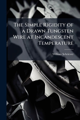 The Simple Rigidity of a Drawn Tungsten Wire at Incandescent Temperature by Schriever, William
