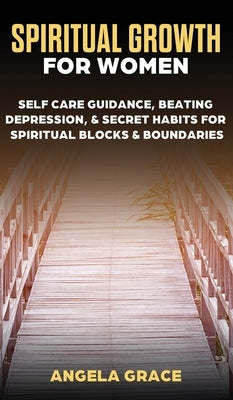 Spiritual Growth For Women: Self-Care Guidance, Beating Depression & Secret Habits for Spiritual Blocks & Boundaries by Grace, Angela