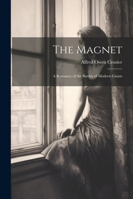 The Magnet: A Romance of the Battles of Modern Giants by Crozier, Alfred Owen