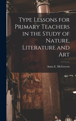 Type Lessons for Primary Teachers in the Study of Nature, Literature and Art by McGovern, Anna E.