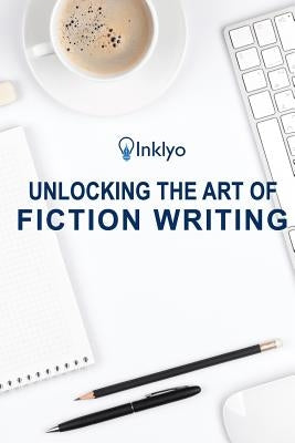 Unlocking the Art of Fiction Writing: The Eight Keys to Writing Great Fiction and Avoiding Dangerous Traps along the Way by Inc, Scribendi