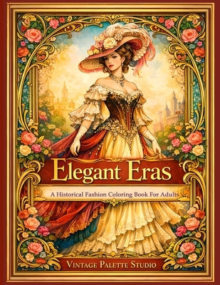 Elegant Eras: A Historical Fashion Coloring Book for Adults Vintage Dresses from Regency, Victorian, Edwardian & Art Deco Fashion Grayscale and Line A by Studio, Vintage Palette