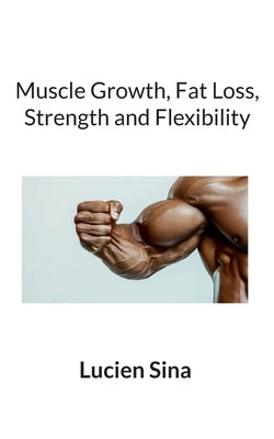 Muscle Growth, Fat Loss, Strength and Flexibility by Sina, Lucien