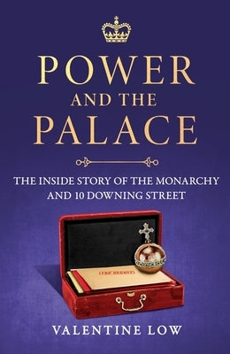 Power and the Palace: The Inside Story of the Monarchy and 10 Downing Street by Low, Valentine