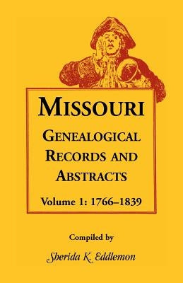 Missouri Genealogical Records and Abstracts, Volume 1: 1766-1839 by Eddlemon, Sherida K.