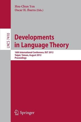 Developments in Language Theory: 16th International Conference, Dlt 2012, Taipei, Taiwan, August 14-17, 2012, Proceedings by Yen, Hsu-Chun