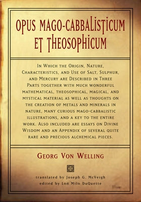 Opus Mago-Cabbalisticum Et Theosophicum: In Which the Origin, Nature, Characteristics, and Use of Salt, Sulfur and Mercury Are Described in Three Part by Von Welling, Georg