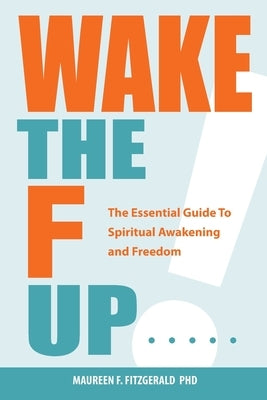 Wake the F Up - The Essential Guide to Spiritual Awakening and Freedom by Fitzgerald, Maureen F.