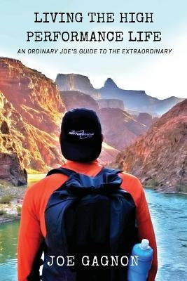 Living The High Performance Life: An Average Joe's Guide To The Extraordinary by Gagnon, Joseph