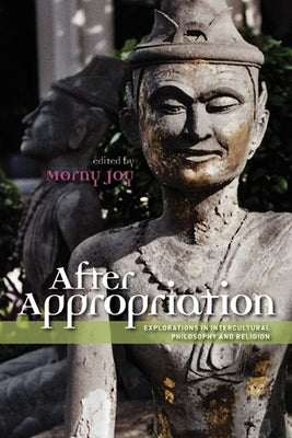 After Appropriation: Explorations in Intercultural Philosophy and Religion by Joy, Morny