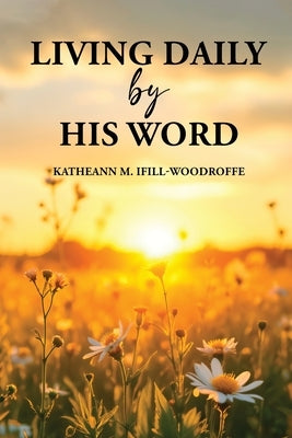 Living Daily by His Word by Ifill-Woodroffe, Katheann M.