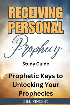 Receiving Personal Prophecy (Study Guide): Prophetic Keys to Unlocking Your Prophecies by Vincent, Bill
