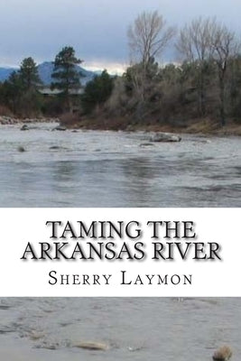 Taming the Arkansas River by Laymon, Sherry