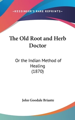 The Old Root and Herb Doctor: Or the Indian Method of Healing (1870) by Briante, John Goodale