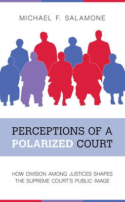 Perceptions of a Polarized Court: How Division Among Justices Shapes the Supreme Court's Public Image by Salamone, Michael F.