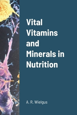 Vital Vitamins and Minerals in Nutrition by Wielgus, A. R.