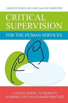 Critical Supervision for the Human Services: A Social Model to Promote Learning and Value-Based Practice by Johnston, Lou
