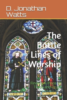 Battle Lines of Worship: Finding A Place of Truce and Trust by Watts, D. Jonathan