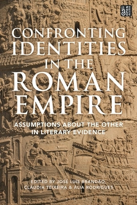Confronting Identities in the Roman Empire: Assumptions about the Other in Literary Evidence by Brandão, José Luís