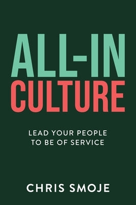 All-In Culture: Lead your people to be of service by Smoje, Chris