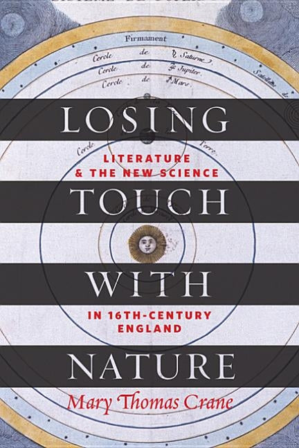 Losing Touch with Nature: Literature and the New Science in Sixteenth-Century England by Crane, Mary Thomas