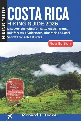 Costa Rica Hiking Guide 2026: Discover the Wildlife Trails, Hidden Gems, Rainforests & Volcanoes, Itineraries & Local Secrets for Adventurers by Tucker, Richard T.