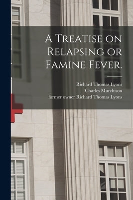 A Treatise on Relapsing or Famine Fever. [electronic Resource] by Lyons, Richard Thomas